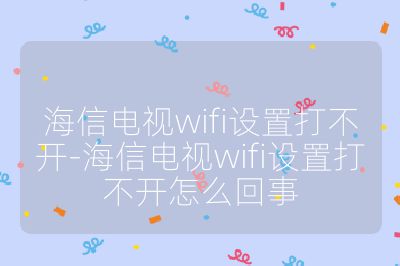 海信電視wifi設(shè)置打不開-海信電視wifi設(shè)置打不開怎么回事