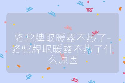 駱駝牌取暖器不熱了-駱駝牌取暖器不熱了什么原因