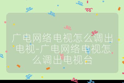 廣電網絡電視怎么調出電視-廣電網絡電視怎么調出電視臺