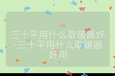 三十平用什么取暖器好-三十平用什么取暖器好用