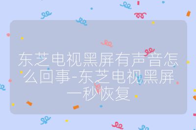 東芝電視黑屏有聲音怎么回事-東芝電視黑屏一秒恢復(fù)