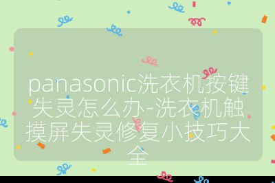 panasonic洗衣機按鍵失靈怎么辦-洗衣機觸摸屏失靈修復小技巧大全