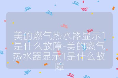 美的燃?xì)鉄崴黠@示1是什么故障-美的燃?xì)鉄崴黠@示1是什么故障