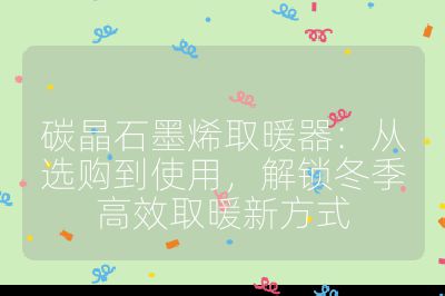 碳晶石墨烯取暖器：從選購到使用，解鎖冬季高效取暖新方式