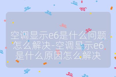 空調(diào)顯示e6是什么問題怎么解決-空調(diào)顯示e6是什么原因怎么解決