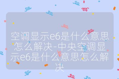空調顯示e6是什么意思怎么解決-中央空調顯示e6是什么意思怎么解決