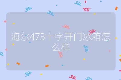 海爾473十字開門冰箱怎么樣