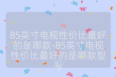 85英寸電視性價(jià)比最好的是哪款-85英寸電視性價(jià)比最好的是哪款型號