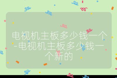 電視機(jī)主板多少錢一個(gè)-電視機(jī)主板多少錢一個(gè)新的