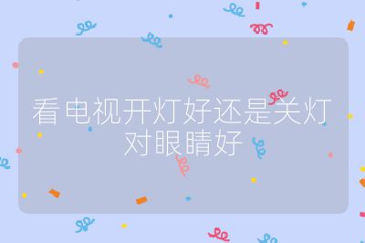 看電視開燈好還是關(guān)燈對眼睛好
