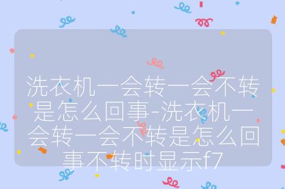 洗衣機一會轉一會不轉是怎么回事-洗衣機一會轉一會不轉是怎么回事不轉時顯示f7
