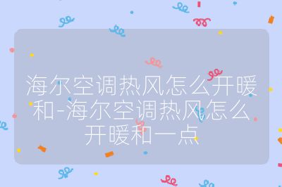 海爾空調熱風怎么開暖和-海爾空調熱風怎么開暖和一點