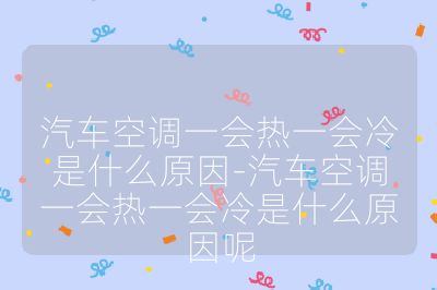 汽車空調(diào)一會(huì)熱一會(huì)冷是什么原因-汽車空調(diào)一會(huì)熱一會(huì)冷是什么原因呢