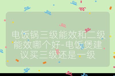 電飯鍋三級能效和二級能效哪個好-電飯煲建議買三級還是一級