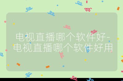 電視直播哪個軟件好-電視直播哪個軟件好用