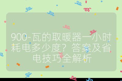 900-瓦的取暖器一小時耗電多少度?答案及省電技巧全解析