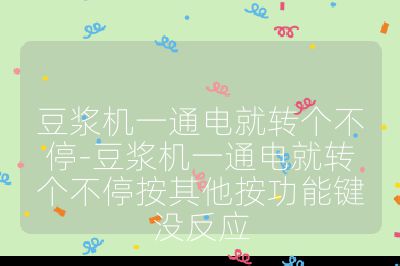 豆?jié){機(jī)一通電就轉(zhuǎn)個(gè)不停-豆?jié){機(jī)一通電就轉(zhuǎn)個(gè)不停按其他按功能鍵沒反應(yīng)