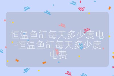 恒溫魚缸每天多少度電-恒溫魚缸每天多少度電費