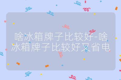 啥冰箱牌子比較好-啥冰箱牌子比較好又省電