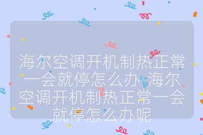 海爾空調(diào)開機制熱正常一會就停怎么辦-海爾空調(diào)開機制熱正常一會就停怎么辦呢