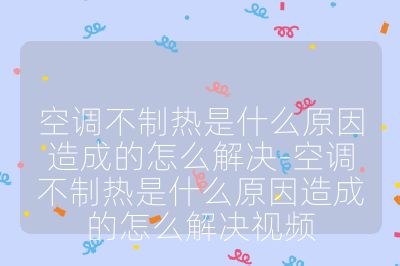 空調不制熱是什么原因造成的怎么解決-空調不制熱是什么原因造成的怎么解決視頻