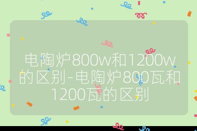 電陶爐800w和1200w的區(qū)別-電陶爐800瓦和1200瓦的區(qū)別