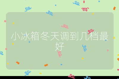 小冰箱冬天調到幾檔最好