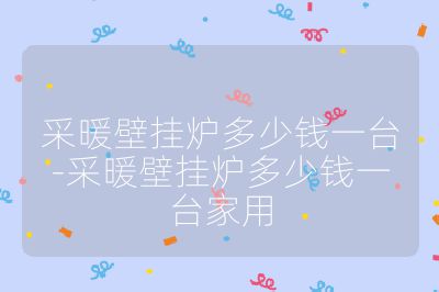 采暖壁掛爐多少錢一臺-采暖壁掛爐多少錢一臺家用