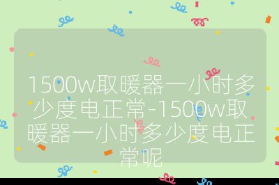 1500w取暖器一小時多少度電正常-1500w取暖器一小時多少度電正常呢