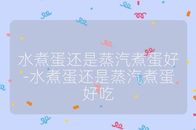 水煮蛋還是蒸汽煮蛋好-水煮蛋還是蒸汽煮蛋好吃