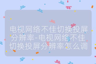 電視網絡不佳切換投屏分辨率-電視網絡不佳切換投屏分辨率怎么調