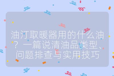 油汀取暖器用的什么油？一篇說清油品類型、問題排查與實用技巧