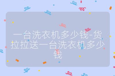 一臺(tái)洗衣機(jī)多少錢(qián)-貨拉拉送一臺(tái)洗衣機(jī)多少錢(qián)
