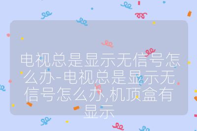 電視總是顯示無信號怎么辦-電視總是顯示無信號怎么辦,機頂盒有顯示