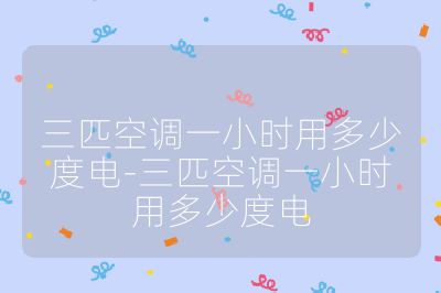 三匹空調(diào)一小時(shí)用多少度電-三匹空調(diào)一小時(shí)用多少度電