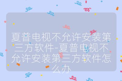 夏普電視不允許安裝第三方軟件-夏普電視不允許安裝第三方軟件怎么辦