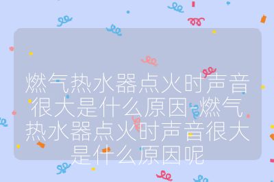 燃氣熱水器點火時聲音很大是什么原因-燃氣熱水器點火時聲音很大是什么原因呢