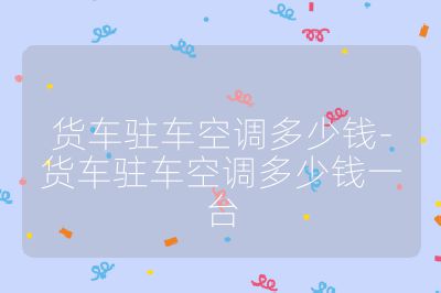 貨車駐車空調多少錢-貨車駐車空調多少錢一臺