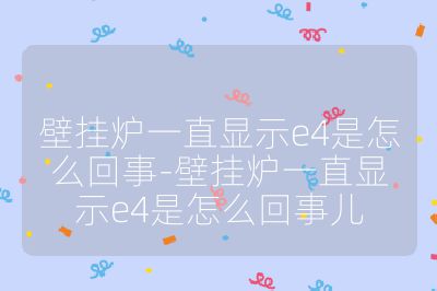 壁掛爐一直顯示e4是怎么回事-壁掛爐一直顯示e4是怎么回事兒