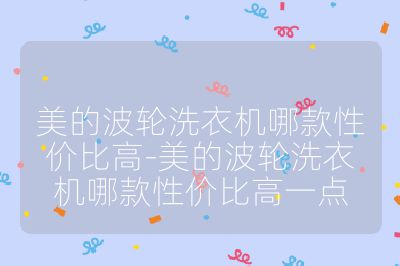 美的波輪洗衣機哪款性價比高-美的波輪洗衣機哪款性價比高一點