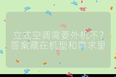 立式空調(diào)需要外機(jī)不？答案藏在機(jī)型和需求里