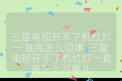 三星電視開不了機(jī)紅燈一直亮怎么回事-三星電視開不了機(jī)紅燈一直亮怎么回事兒