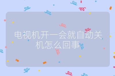 電視機(jī)開(kāi)一會(huì)就自動(dòng)關(guān)機(jī)怎么回事