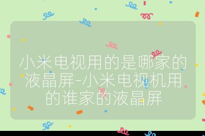 小米電視用的是哪家的液晶屏-小米電視機用的誰家的液晶屏