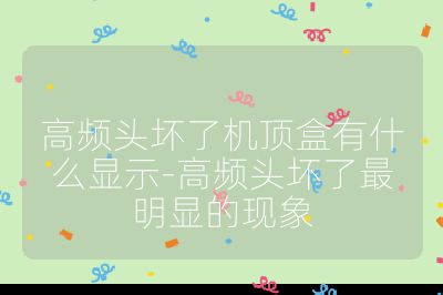 高頻頭壞了機頂盒有什么顯示-高頻頭壞了最明顯的現象