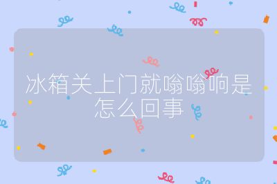 冰箱關上門就嗡嗡響是怎么回事