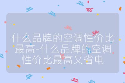 什么品牌的空調性價比最高-什么品牌的空調性價比最高又省電