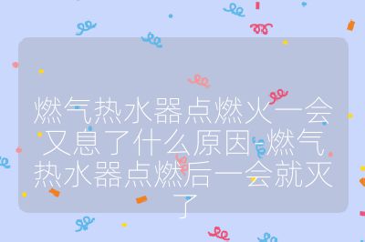 燃氣熱水器點燃火一會又息了什么原因-燃氣熱水器點燃后一會就滅了