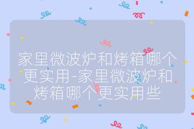 家里微波爐和烤箱哪個更實用-家里微波爐和烤箱哪個更實用些