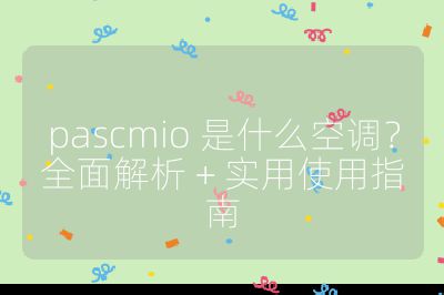 pascmio 是什么空調(diào)？全面解析 + 實(shí)用使用指南